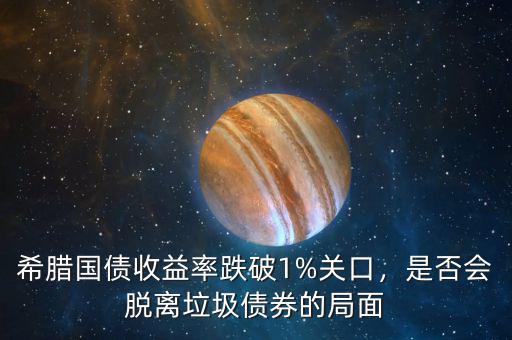 希臘國(guó)債收益率跌破1%關(guān)口，是否會(huì)脫離垃圾債券的局面
