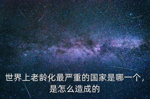 世界上老齡化最嚴(yán)重的國家是哪一個，是怎么造成的