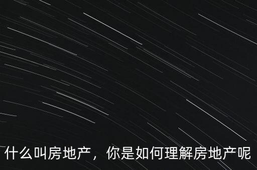 什么叫房地產(chǎn)，你是如何理解房地產(chǎn)呢