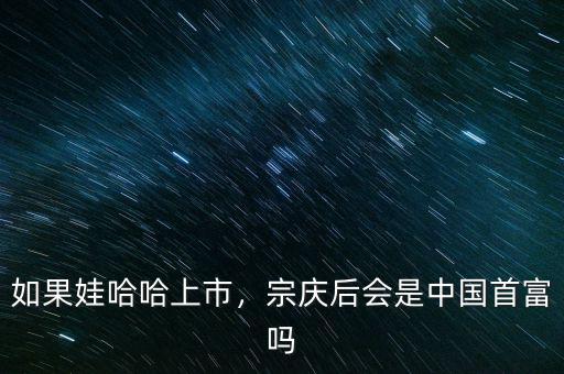 如果娃哈哈上市，宗慶后會是中國首富嗎