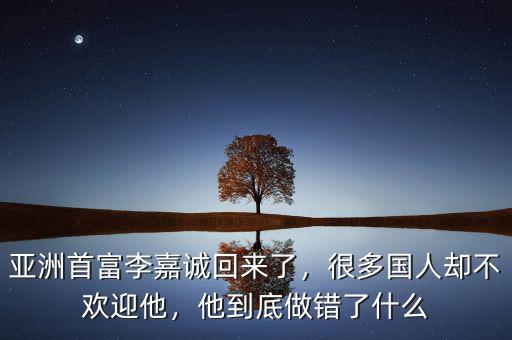 亞洲首富李嘉誠回來了，很多國人卻不歡迎他，他到底做錯了什么