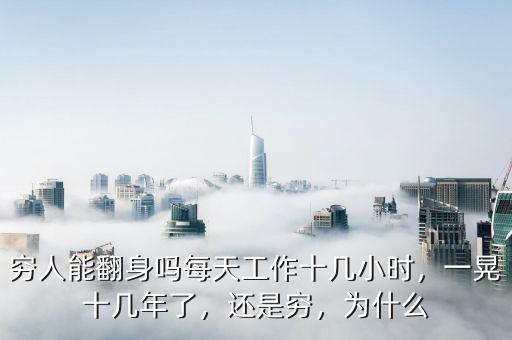窮人能翻身嗎每天工作十幾小時，一晃十幾年了，還是窮，為什么