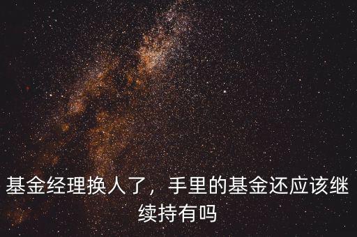基金經(jīng)理換人了，手里的基金還應(yīng)該繼續(xù)持有嗎