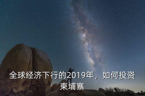 全球經(jīng)濟(jì)下行的2019年，如何投資柬埔寨