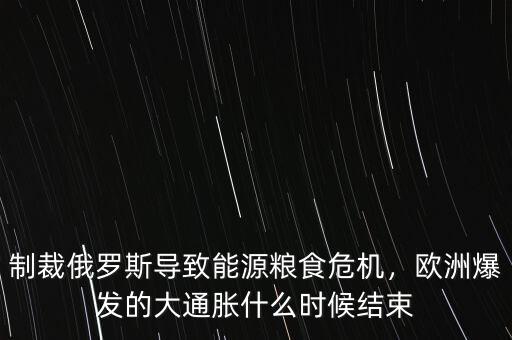 制裁俄羅斯導致能源糧食危機，歐洲爆發(fā)的大通脹什么時候結束