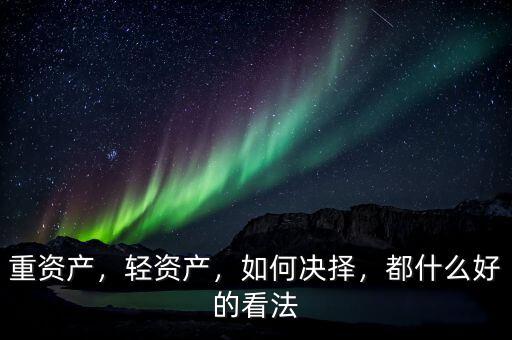 重資產(chǎn)，輕資產(chǎn)，如何決擇，都什么好的看法