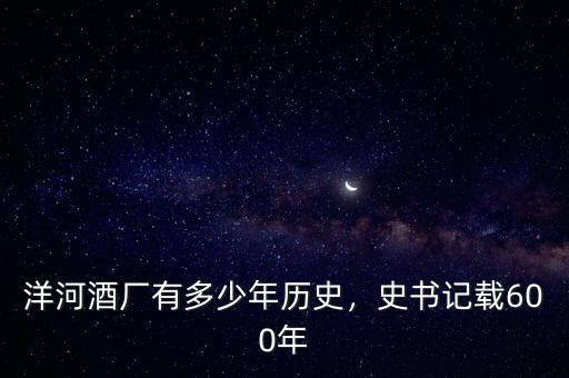 洋河酒廠有多少年歷史，史書(shū)記載600年