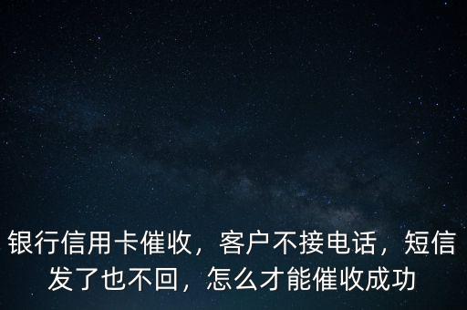 銀行信用卡催收，客戶不接電話，短信發(fā)了也不回，怎么才能催收成功