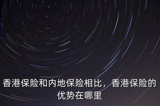 香港保險和內(nèi)地保險相比，香港保險的優(yōu)勢在哪里