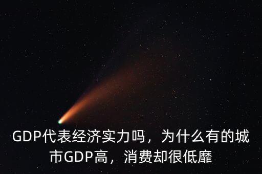 GDP代表經(jīng)濟實力嗎，為什么有的城市GDP高，消費卻很低靡