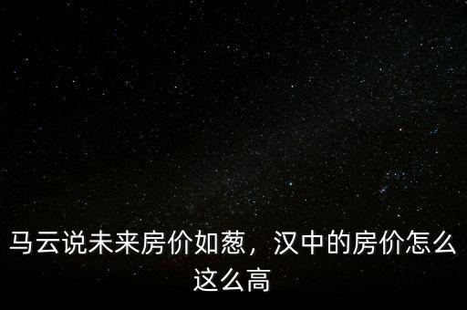馬云說(shuō)未來(lái)房?jī)r(jià)如蔥，漢中的房?jī)r(jià)怎么這么高