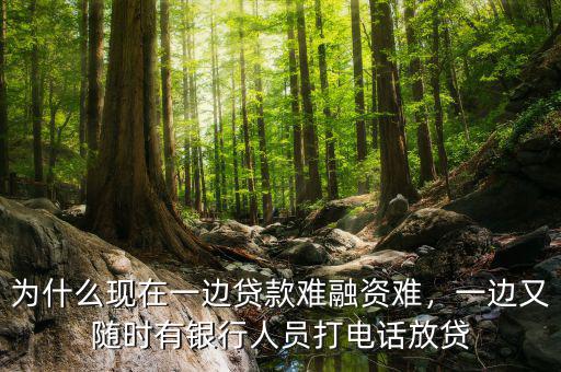 為什么現(xiàn)在一邊貸款難融資難，一邊又隨時有銀行人員打電話放貸