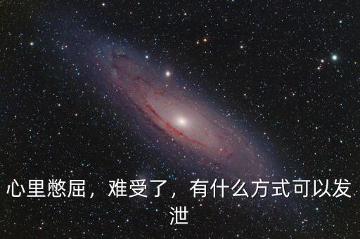 心里憋屈，難受了，有什么方式可以發(fā)泄