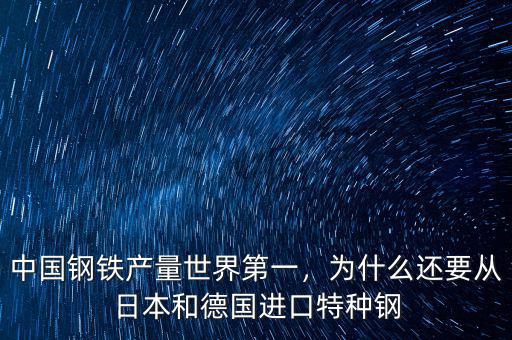 中國鋼鐵產(chǎn)量世界第一，為什么還要從日本和德國進(jìn)口特種鋼