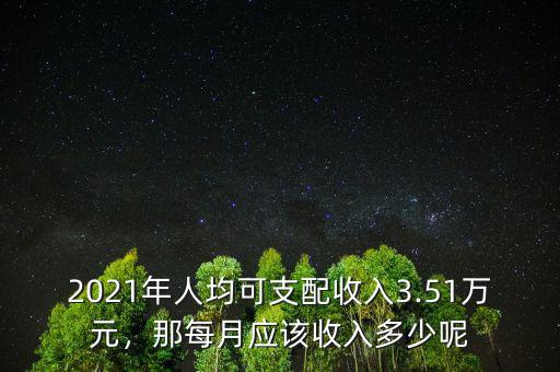 2021年人均可支配收入3.51萬元，那每月應該收入多少呢