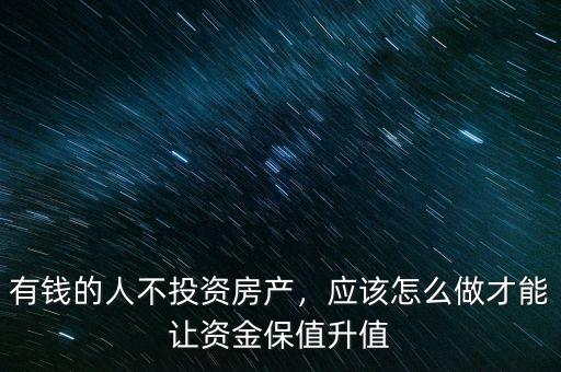 有錢(qián)的人不投資房產(chǎn)，應(yīng)該怎么做才能讓資金保值升值