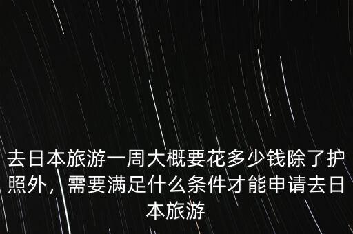 去日本旅游一周大概要花多少錢除了護(hù)照外，需要滿足什么條件才能申請(qǐng)去日本旅游