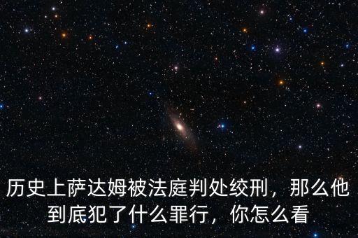 歷史上薩達姆被法庭判處絞刑，那么他到底犯了什么罪行，你怎么看