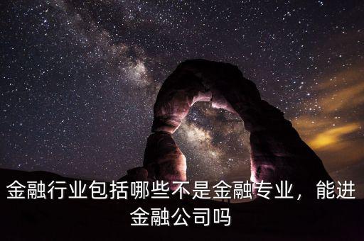 金融行業(yè)包括哪些不是金融專業(yè)，能進(jìn)金融公司嗎