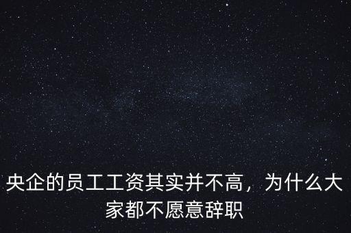央企的員工工資其實(shí)并不高，為什么大家都不愿意辭職