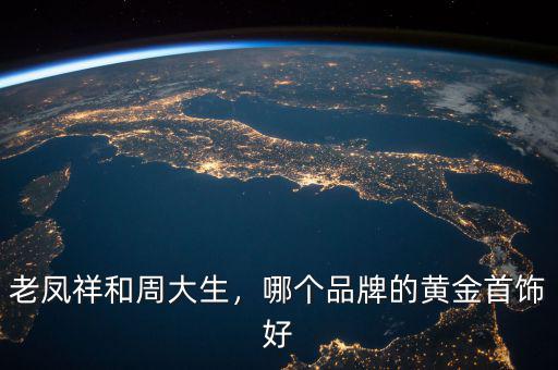 老鳳祥和周大生，哪個(gè)品牌的黃金首飾好