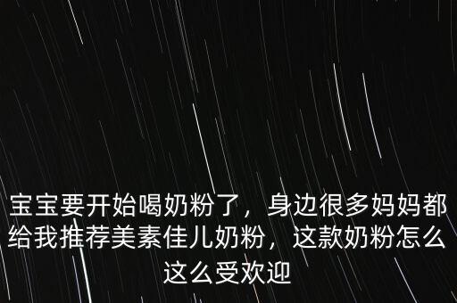 寶寶要開始喝奶粉了，身邊很多媽媽都給我推薦美素佳兒奶粉，這款奶粉怎么這么受歡迎