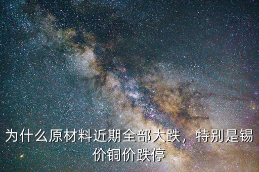 為什么原材料近期全部大跌，特別是錫價銅價跌停