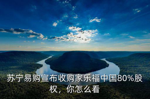 蘇寧易購宣布收購家樂福中國80%股權(quán)，你怎么看
