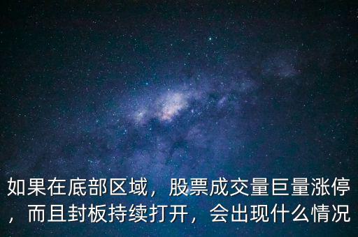 如果在底部區(qū)域，股票成交量巨量漲停，而且封板持續(xù)打開，會出現(xiàn)什么情況