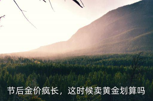 節(jié)后金價瘋長，這時候賣黃金劃算嗎