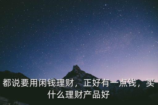都說(shuō)要用閑錢理財(cái)，正好有一點(diǎn)錢，買什么理財(cái)產(chǎn)品好