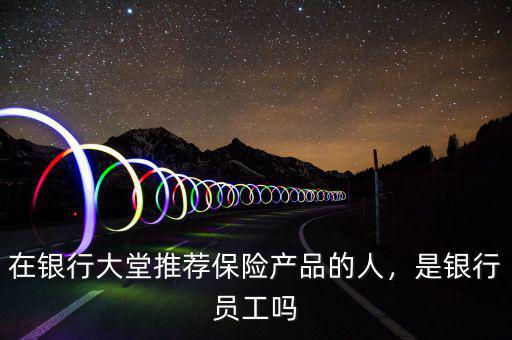 在銀行大堂推薦保險產品的人，是銀行員工嗎
