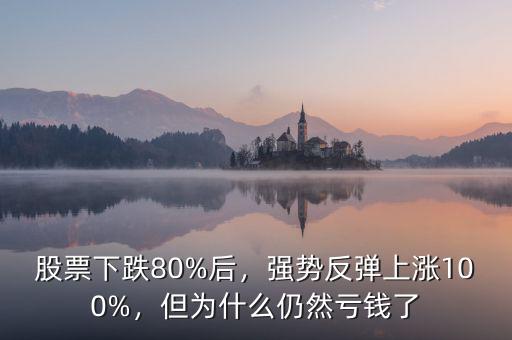 股票下跌80%后，強勢反彈上漲100%，但為什么仍然虧錢了