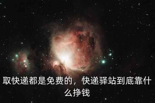取快遞都是免費(fèi)的，快遞驛站到底靠什么掙錢(qián)