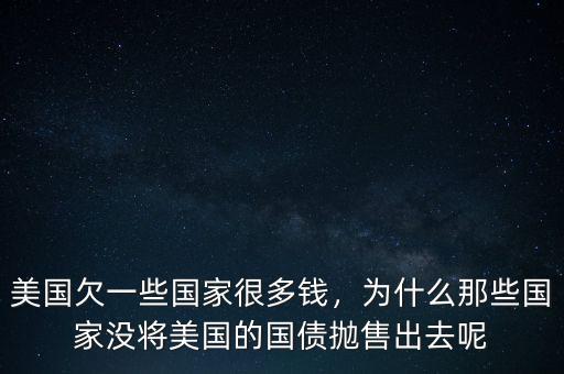 美國欠一些國家很多錢，為什么那些國家沒將美國的國債拋售出去呢
