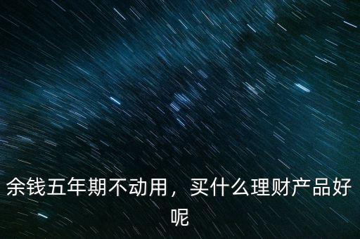 買什么理財產品好呢,買什么理財產品好