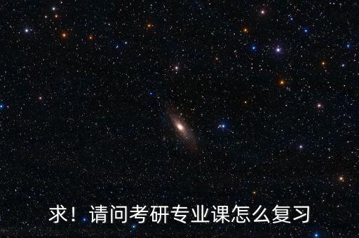 求！請問考研專業(yè)課怎么復習