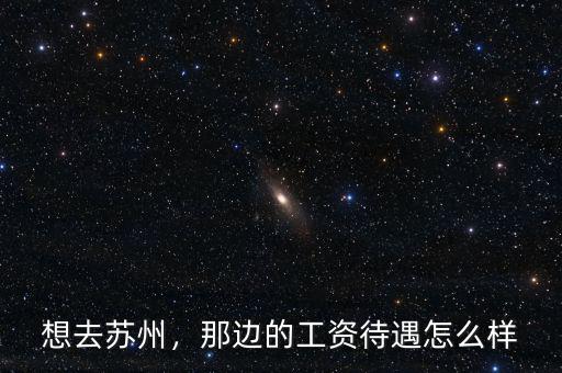 想去蘇州，那邊的工資待遇怎么樣