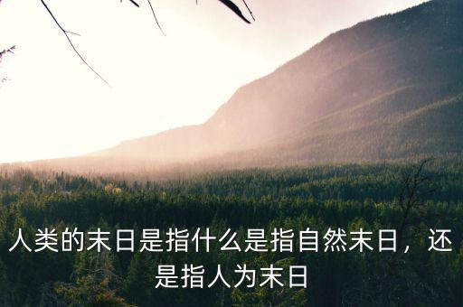 人類的末日是指什么是指自然末日，還是指人為末日
