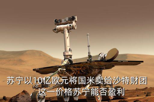 蘇寧以10億歐元將國(guó)米賣給沙特財(cái)團(tuán)，這一價(jià)格蘇寧能否盈利