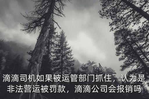滴滴司機如果被運管部門抓住，認(rèn)為是非法營運被罰款，滴滴公司會報銷嗎