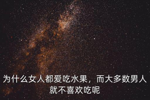 為什么女人都愛吃水果，而大多數(shù)男人就不喜歡吃呢