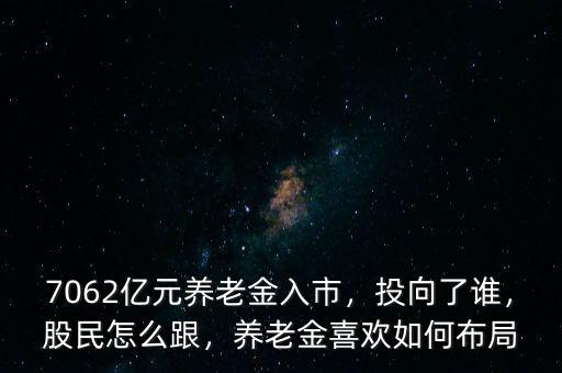 7062億元養(yǎng)老金入市，投向了誰(shuí)，股民怎么跟，養(yǎng)老金喜歡如何布局