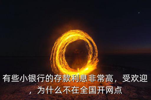 有些小銀行的存款利息非常高，受歡迎，為什么不在全國(guó)開網(wǎng)點(diǎn)