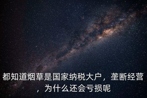 都知道煙草是國家納稅大戶，壟斷經(jīng)營，為什么還會(huì)虧損呢