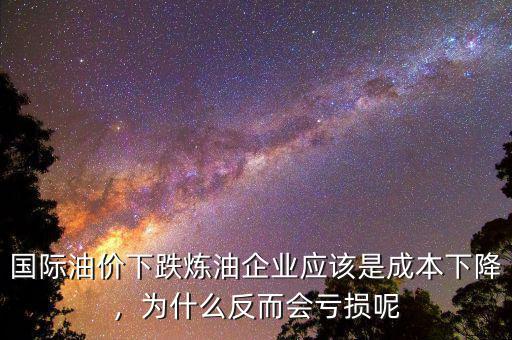 國(guó)際油價(jià)下跌煉油企業(yè)應(yīng)該是成本下降，為什么反而會(huì)虧損呢