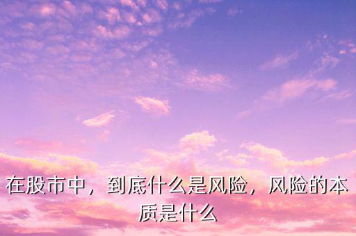 在股市中，到底什么是風險，風險的本質(zhì)是什么