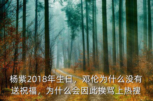 楊紫2018年生日，鄧倫為什么沒有送祝福，為什么會(huì)因此挨罵上熱搜