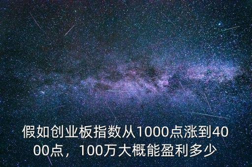 假如創(chuàng)業(yè)板指數(shù)從1000點(diǎn)漲到4000點(diǎn)，100萬大概能盈利多少