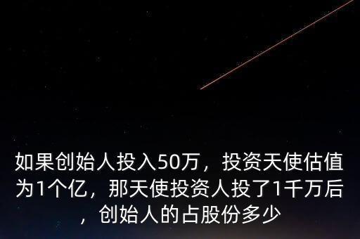 如果創(chuàng)始人投入50萬(wàn)，投資天使估值為1個(gè)億，那天使投資人投了1千萬(wàn)后，創(chuàng)始人的占股份多少